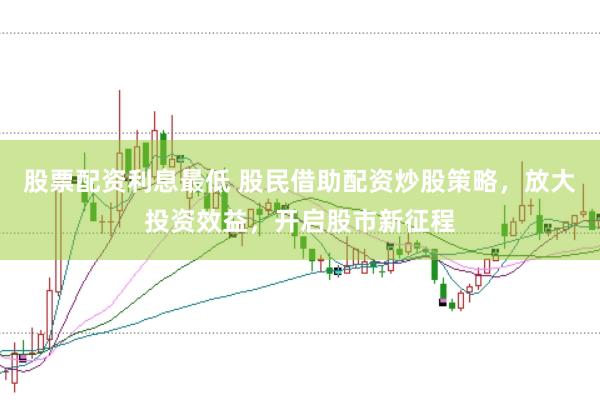 股票配资利息最低 股民借助配资炒股策略，放大投资效益，开启股市新征程