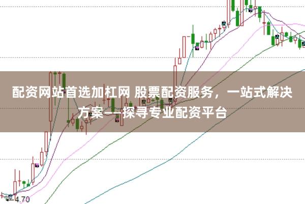 配资网站首选加杠网 股票配资服务，一站式解决方案——探寻专业配资平台