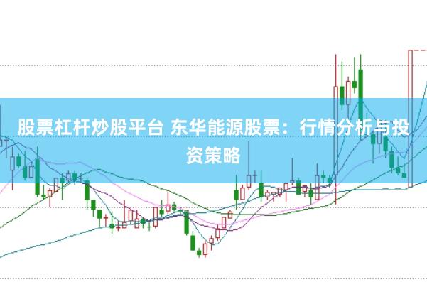 股票杠杆炒股平台 东华能源股票：行情分析与投资策略
