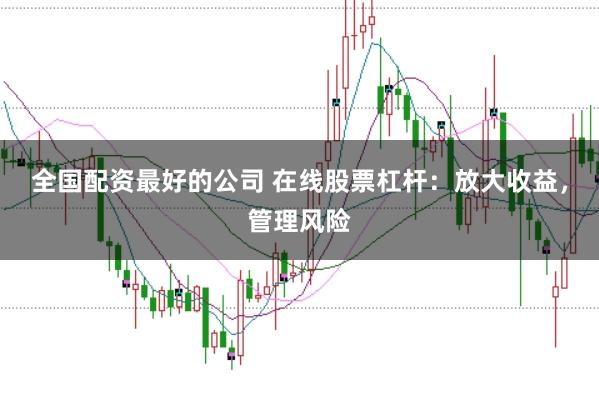 全国配资最好的公司 在线股票杠杆：放大收益，管理风险