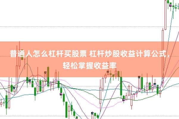 普通人怎么杠杆买股票 杠杆炒股收益计算公式，轻松掌握收益率