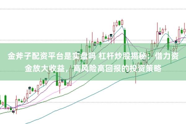 金斧子配资平台是实盘吗 杠杆炒股揭秘：借力资金放大收益，高风险高回报的投资策略