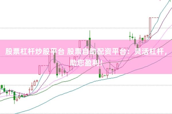 股票杠杆炒股平台 股票自助配资平台：灵活杠杆，助您盈利！