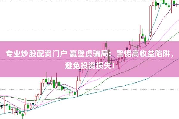 专业炒股配资门户 赢壁虎骗局：警惕高收益陷阱，避免投资损失！