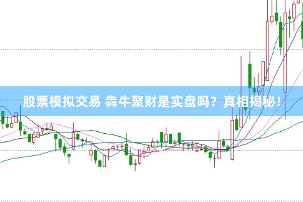 股票模拟交易 犇牛聚财是实盘吗？真相揭秘！