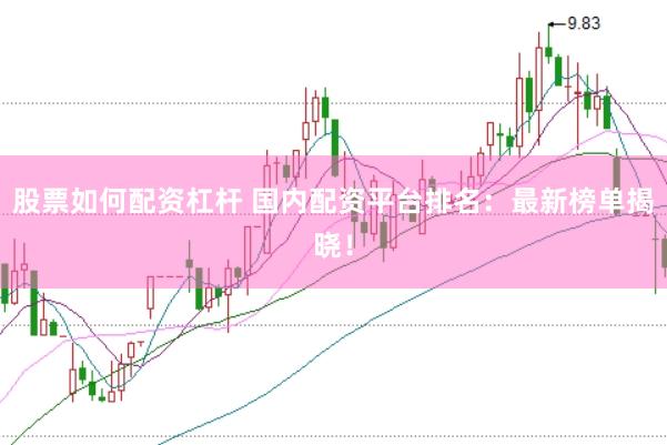 股票如何配资杠杆 国内配资平台排名：最新榜单揭晓！