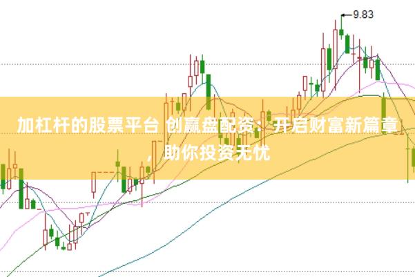加杠杆的股票平台 创赢盘配资：开启财富新篇章，助你投资无忧