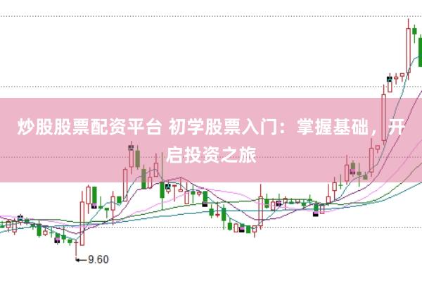 炒股股票配资平台 初学股票入门：掌握基础，开启投资之旅