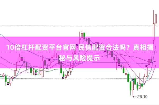10倍杠杆配资平台官网 民信配资合法吗？真相揭秘与风险提示