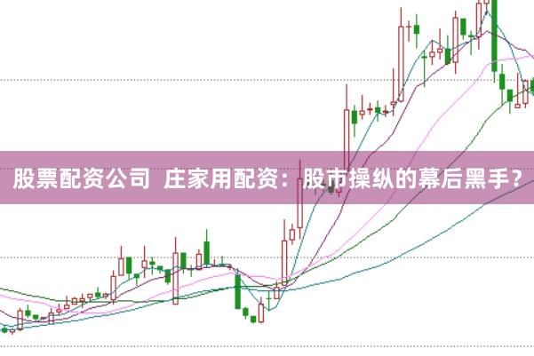 股票配资公司  庄家用配资：股市操纵的幕后黑手？