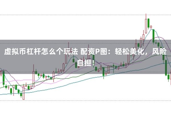 虚拟币杠杆怎么个玩法 配资P图：轻松美化，风险自担！