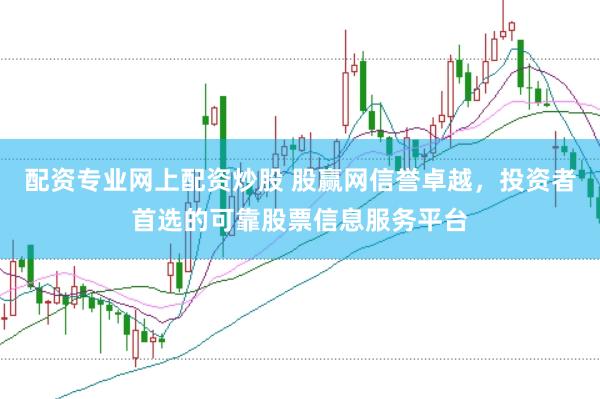 配资专业网上配资炒股 股赢网信誉卓越，投资者首选的可靠股票信息服务平台