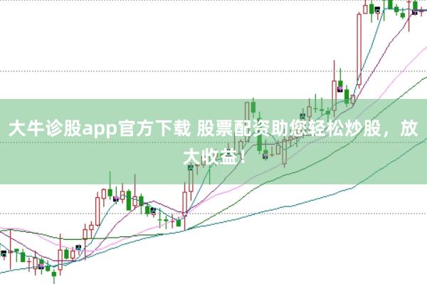 大牛诊股app官方下载 股票配资助您轻松炒股，放大收益！