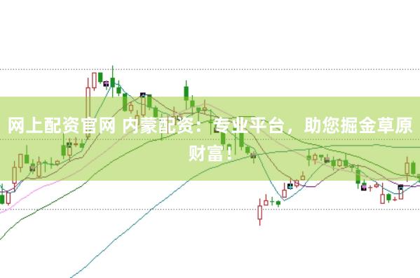 网上配资官网 内蒙配资：专业平台，助您掘金草原财富！