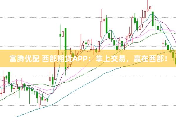 富腾优配 西部期货APP：掌上交易，赢在西部！