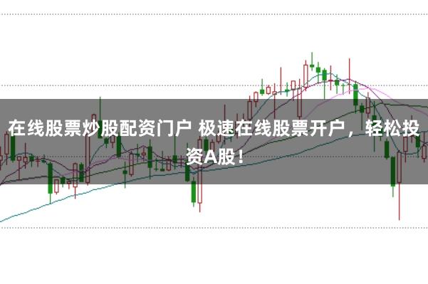 在线股票炒股配资门户 极速在线股票开户，轻松投资A股！