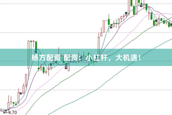 杨方配资 配资：小杠杆，大机遇！