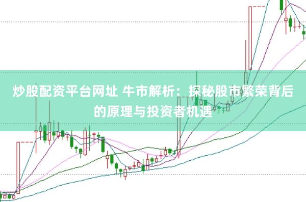 炒股配资平台网址 牛市解析：探秘股市繁荣背后的原理与投资者机遇