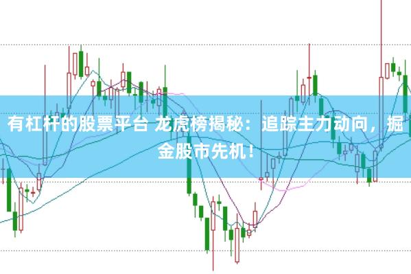 有杠杆的股票平台 龙虎榜揭秘：追踪主力动向，掘金股市先机！