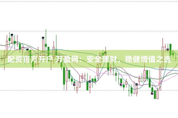 配资官方开户 万盈网：安全理财，稳健增值之选