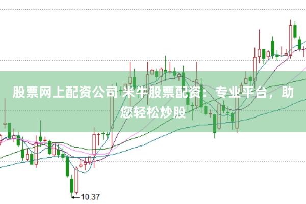 股票网上配资公司 米牛股票配资：专业平台，助您轻松炒股