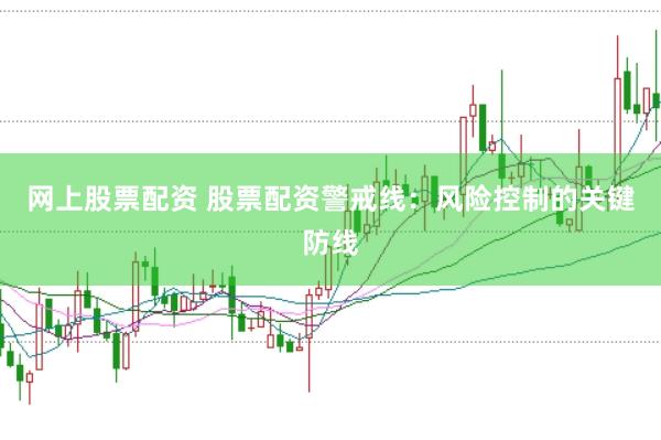 网上股票配资 股票配资警戒线：风险控制的关键防线