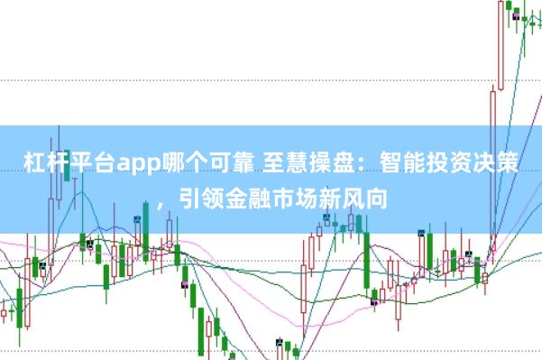 杠杆平台app哪个可靠 至慧操盘：智能投资决策，引领金融市场新风向
