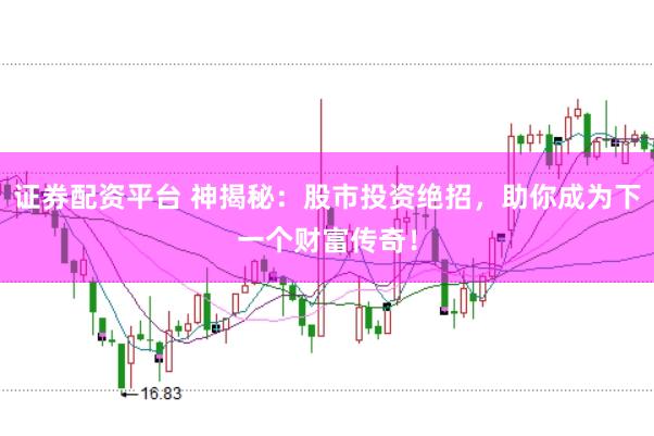 证券配资平台 神揭秘：股市投资绝招，助你成为下一个财富传奇！