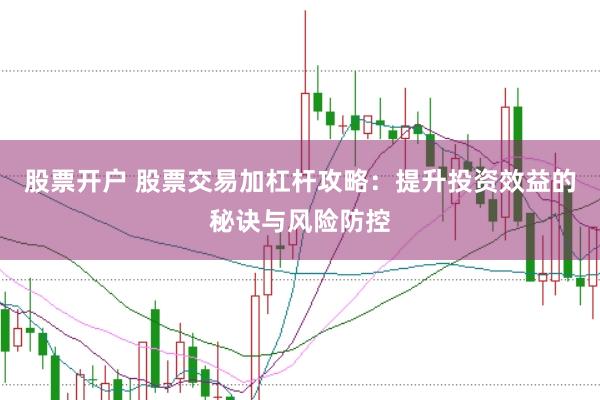 股票开户 股票交易加杠杆攻略：提升投资效益的秘诀与风险防控
