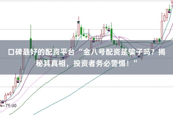 口碑最好的配资平台 “金八号配资是骗子吗？揭秘其真相，投资者务必警惕！”