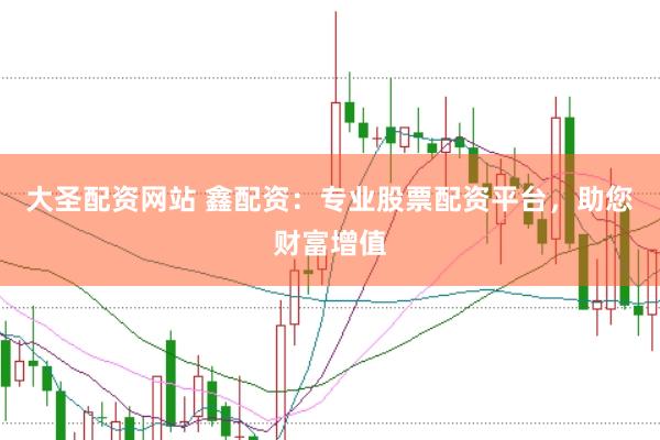 大圣配资网站 鑫配资：专业股票配资平台，助您财富增值