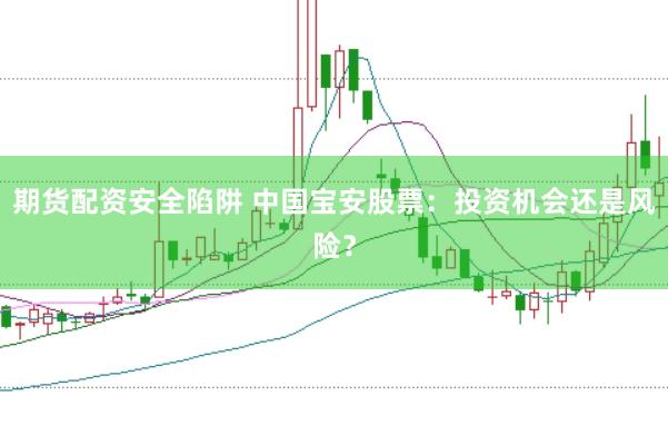 期货配资安全陷阱 中国宝安股票：投资机会还是风险？