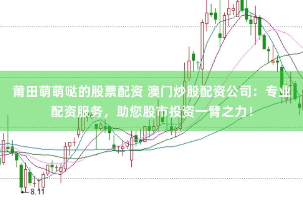 莆田萌萌哒的股票配资 澳门炒股配资公司：专业配资服务，助您股市投资一臂之力！