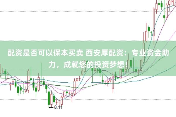 配资是否可以保本买卖 西安厚配资：专业资金助力，成就您的投资梦想！