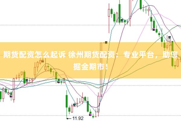 期货配资怎么起诉 徐州期货配资：专业平台，助您掘金期市！