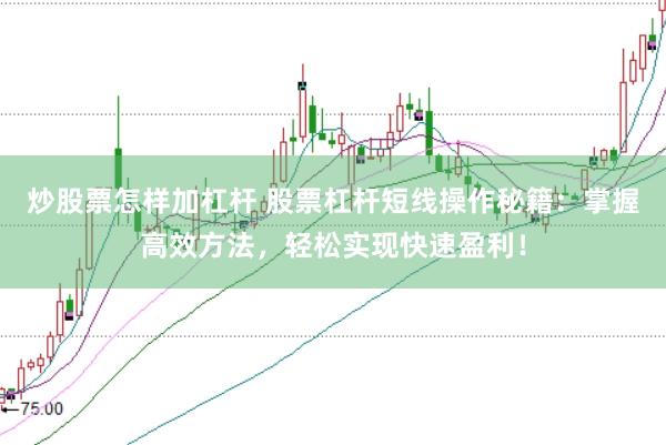 炒股票怎样加杠杆 股票杠杆短线操作秘籍：掌握高效方法，轻松实现快速盈利！