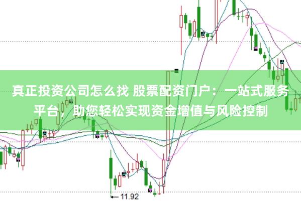 真正投资公司怎么找 股票配资门户：一站式服务平台，助您轻松实现资金增值与风险控制