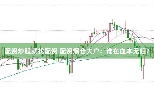 配资炒股就找配资 配资爆仓大户：谁在血本无归？