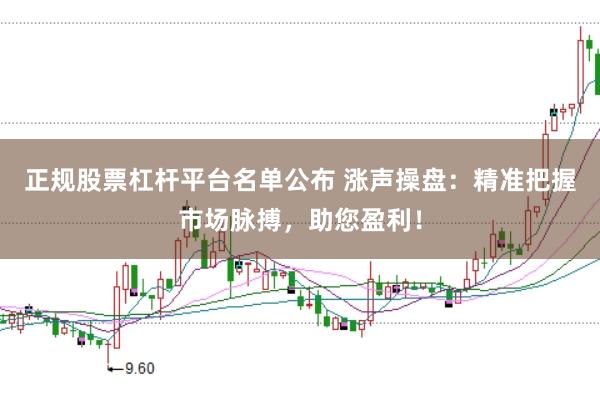 正规股票杠杆平台名单公布 涨声操盘：精准把握市场脉搏，助您盈利！
