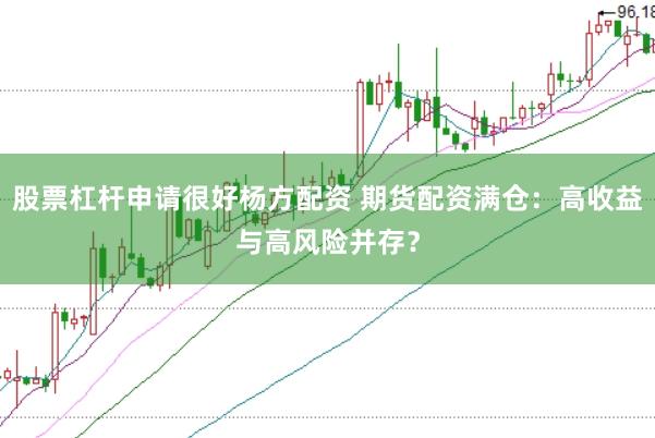 股票杠杆申请很好杨方配资 期货配资满仓：高收益与高风险并存？