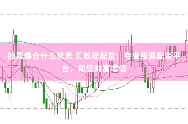 股票爆仓什么意思 汇乾程配资：专业股票配资平台，助您财富增值