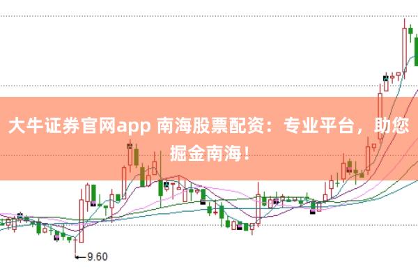 大牛证券官网app 南海股票配资：专业平台，助您掘金南海！