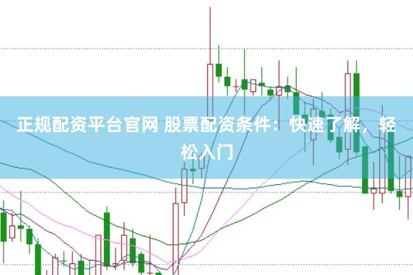 正规配资平台官网 股票配资条件：快速了解，轻松入门