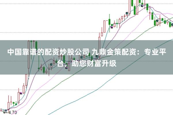 中国靠谱的配资炒股公司 九鼎金策配资：专业平台，助您财富升级