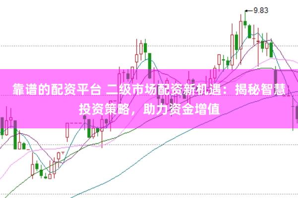 靠谱的配资平台 二级市场配资新机遇：揭秘智慧投资策略，助力资金增值