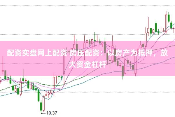 配资实盘网上配资 房压配资：以房产为抵押，放大资金杠杆