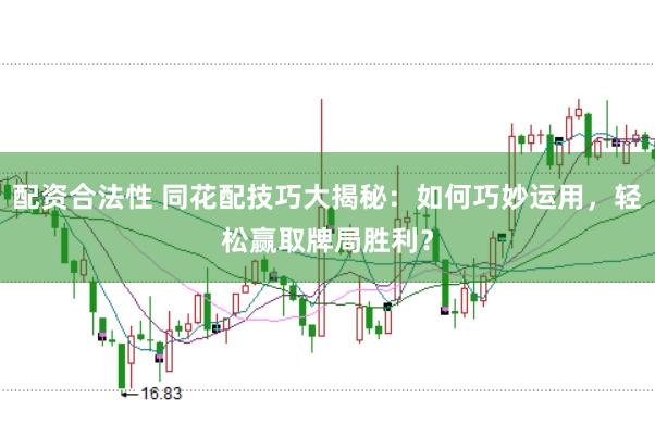配资合法性 同花配技巧大揭秘：如何巧妙运用，轻松赢取牌局胜利？