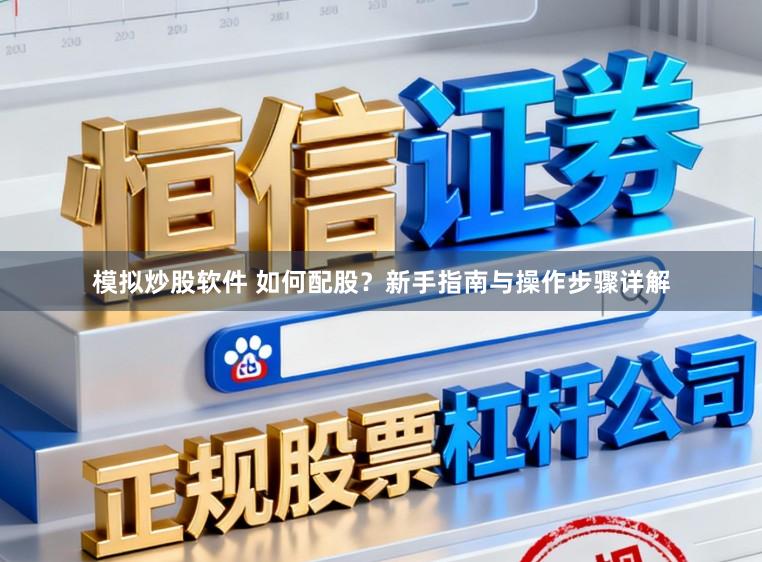 模拟炒股软件 如何配股？新手指南与操作步骤详解
