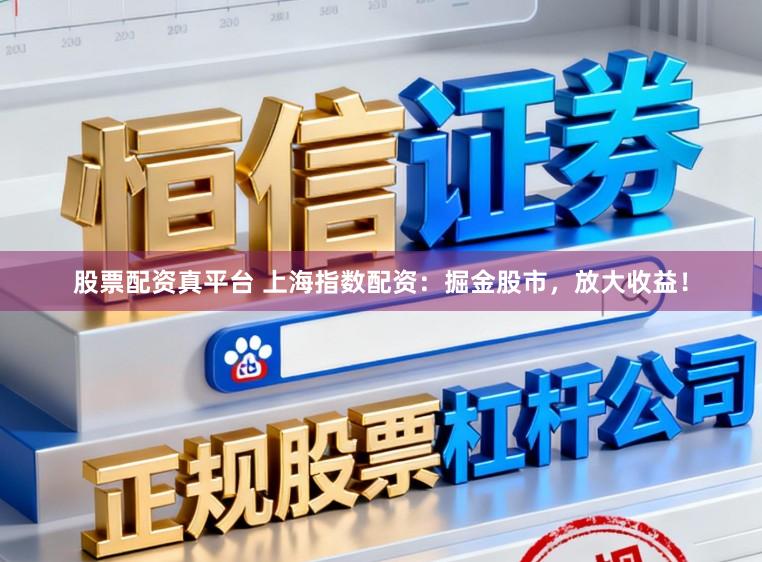 股票配资真平台 上海指数配资：掘金股市，放大收益！