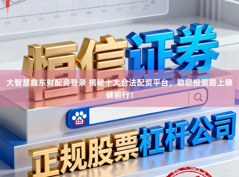 大智慧鑫东财配资登录 揭秘十大合法配资平台，助您投资路上稳健前行！